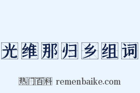 光维那归乡组词是什么意思的图片